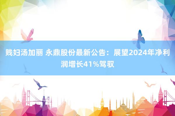 贱妇汤加丽 永鼎股份最新公告：展望2024年净利润增长41%驾驭