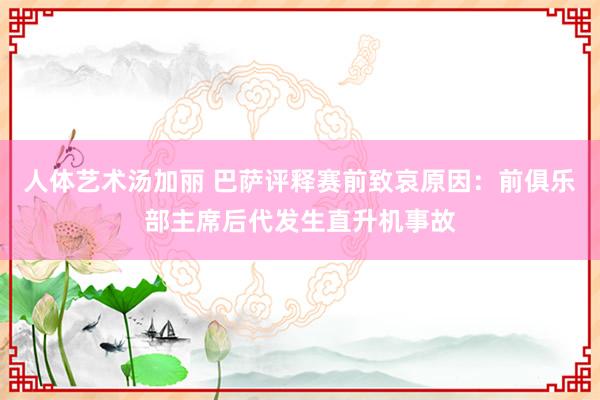 人体艺术汤加丽 巴萨评释赛前致哀原因：前俱乐部主席后代发生直升机事故