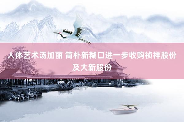 人体艺术汤加丽 简朴新糊口进一步收购祯祥股份及大新股份