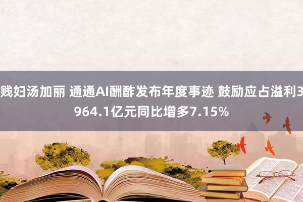 贱妇汤加丽 通通AI酬酢发布年度事迹 鼓励应占溢利3964.1亿元同比增多7.15%
