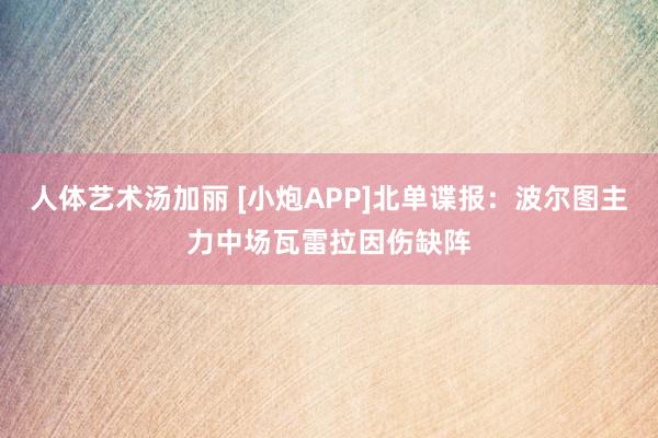 人体艺术汤加丽 [小炮APP]北单谍报：波尔图主力中场瓦雷拉因伤缺阵