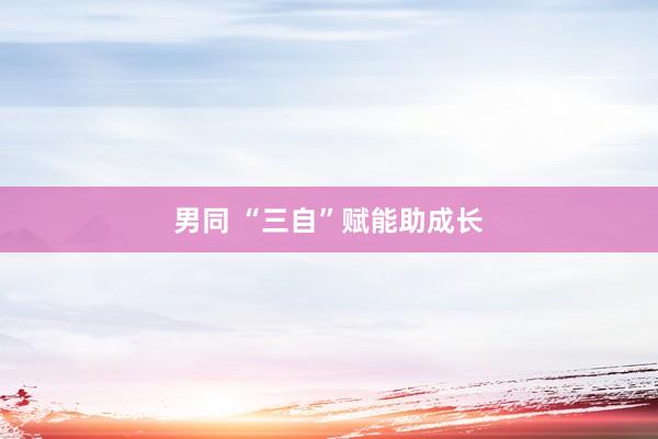 男同 “三自”赋能助成长