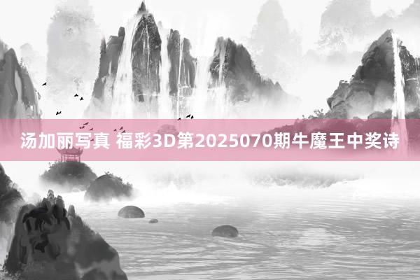 汤加丽写真 福彩3D第2025070期牛魔王中奖诗