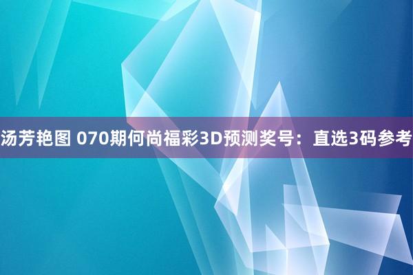 汤芳艳图 070期何尚福彩3D预测奖号：直选3码参考