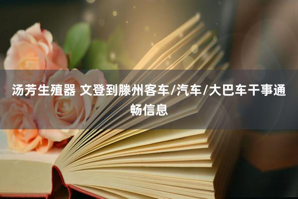 汤芳生殖器 文登到滕州客车/汽车/大巴车干事通畅信息