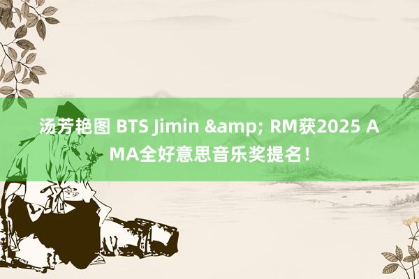 汤芳艳图 BTS Jimin & RM获2025 AMA全好意思音乐奖提名！