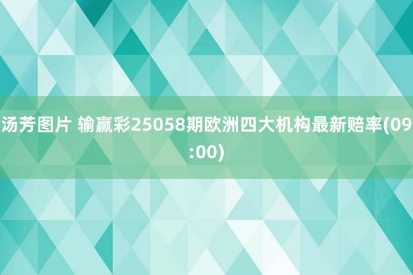 汤芳图片 输赢彩25058期欧洲四大机构最新赔率(09:00)