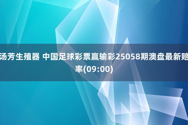 汤芳生殖器 中国足球彩票赢输彩25058期澳盘最新赔率(09:00)